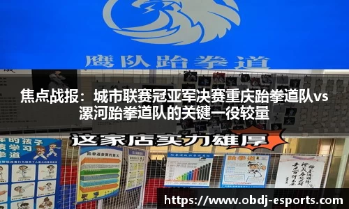 焦点战报：城市联赛冠亚军决赛重庆跆拳道队vs漯河跆拳道队的关键一役较量