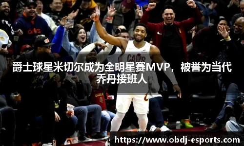爵士球星米切尔成为全明星赛MVP，被誉为当代乔丹接班人